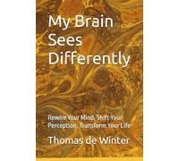 My Brain Sees Differently: Rewire Your Mind, Shift Your Perception, Transform your life