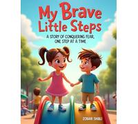 My Brave Little Steps: A Story of Conquering Fear, One Step at a Time: A Heartfelt Story to Help Children Build Confidence, Face Their Fears, and Take Small Steps Toward Bravery
