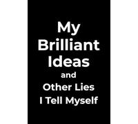 My Brilliant Ideas (and Other Lies I Tell Myself): A funny lined notebook for adults, dreamers, schemers, procrastinators, sarcasm lovers, and office humor fans.