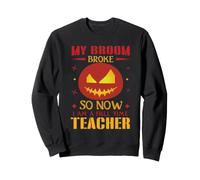 My Broom Broke So Now I Am A Full Time Teacher Halloween Sweatshirt