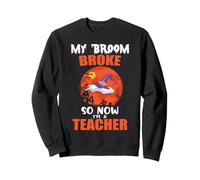 My Broom Broke So Now I'm A Teacher Funny Halloween Costume Sweatshirt