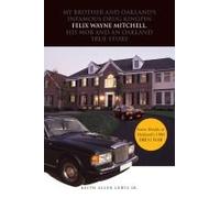 My Brother And Oakland's Infamous Drug Kingpin Felix Wayne Mitchell, His Mob And An Oakland True Story