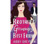 My Brother's Grumpy Best Friend: A Small Town, Friends To Lovers Sweet Romance