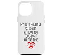 My Butt Would Be Lonely Without You Touching It All The Time Coque pour iPhone 13 Pro Max