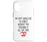 My Butt Would Be Lonely Without You Touching It All The Time Coque pour iPhone 16 Plus
