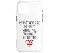 My Butt Would Be Lonely Without You Touching It All The Time Coque pour iPhone 16 Pro Max