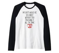 My Butt Would Be Lonely Without You Touching It All The Time Manche Raglan