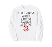 My Butt Would Be Lonely Without You Touching It All The Time Sweatshirt