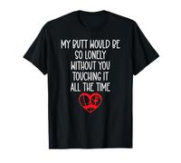 My Butt Would Be So Lonely Without You Touching All The Time T-Shirt