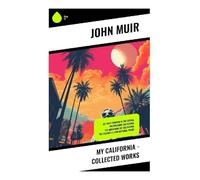 My California - Collected Works: My First Summer in the Sierra, Picturesque California, The Mountains of California, The Yosemite & Our National Parks