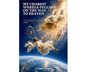My Chariot Wheels Fell Off on the Way To Heaven: A Fall From Grace To Reality: A Memoir