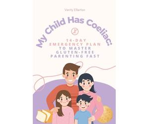 My Child Has Coeliac: 14-Day Emergency Plan to Master Gluten-Free Parenting Fast