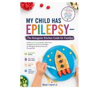 MY CHILD HAS EPILEPSY - The Ketogenic Kitchen Guide for Families: Healthy plant based Recipes, Meal Plans, Shopping Lists & Strategies for Managing Childhood Seizures Through Diet
