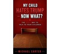 My Child Hates Trump - Now What?