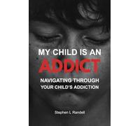 My Child Is An Addict: Navigation Through Your Child's Addiction