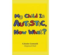 My Child Is Autistic, Now What?: A Practical Guide for Parents Who Have Received the Diagnosis