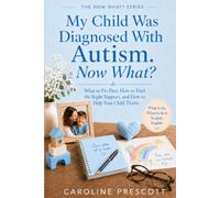 My Child Was Diagnosed With Autism. Now What?: What to Do First, How to Find the Right Support, and How to Help Your Child Thrive