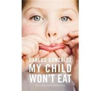 My Child Won't Eat: How to Enjoy Mealtimes Without Worry