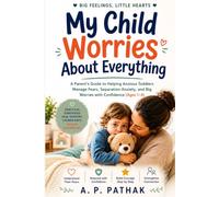 My Child Worries About Everything: A Parent's Guide to Helping Anxious Toddlers Manage Fears, Separation Anxiety, and Big Worries with Confidence (Ages 1-4)