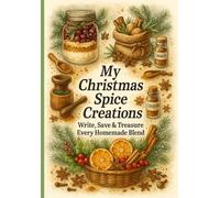 My Christmas Spice Creations: Write, Save & Treasure Every Homemade Flavor