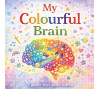 My Colourful Brain: A Children’s Book About Autism, Understanding Differences, and Friendship