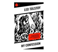 My Confession: A Spiritual Autobiography of Religious Crisis, Moral Introspection, and the Search for Meaning in Life