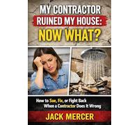 My Contractor Ruined My House: Now What?: How to Sue, Fix, or Fight Back When a Contractor Does It Wrong