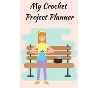My Crochet Project Planner: 120 Pages to Record Projects, Patterns, Materials, Ideas and Sketches! Great Gift for Crocheters, Women, Girls, Teens