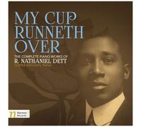 My Cup Runneth Over: The Complete Piano Works Of R. Nathaniel Dett [Cd]