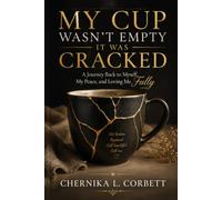 My Cup Wasn't Empty-It Was Cracked: A Journey Back to Myself, My Peace, and Loving Me Fully