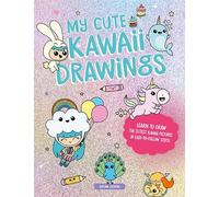 My Cute Kawaii Drawings: Learn to Draw Adorable Art with This Easy Step-By-Step Guide