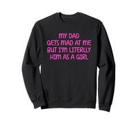 My Dad Gets Mad at Me But I’m Literally Him As A Girl Sweatshirt