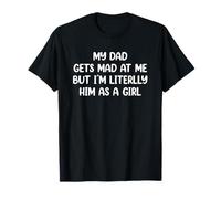 My Dad Gets Mad at Me But I’m Literally Him As A Girl T-Shirt