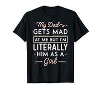 My Dad Gets Mad At Me But I'm Literally Him As A Girl Funny T-Shirt