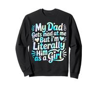 My Dad Gets Mad at Me But I'm Literally Him As A Girl Sweatshirt