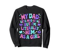 My Dad Gets Mad at Me But I'm Literally Him As A Girl Sweatshirt