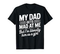 My Dad Gets mad at me But I'm Literally Him as a Girl T-Shirt