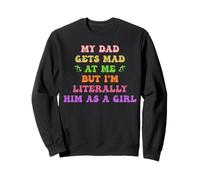 My Dad Gets Mad at Me But I'm Literally Him As Girl Daughter Sweatshirt