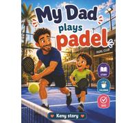 My Dad Plays Padel: A Sparkling Story to Discover Padel, Its Rules, Its Magic Walls, and the Joy of Playing as a Team + Quiz and Coloring Pages for Children Ages 3 and Up