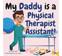 My Daddy Is A Physical Therapist Assistant!: Kid’s Picture Book That Teaches About Real Medical Careers As An Allied Healthcare Professional