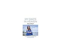 My Dad's In Heaven... Now What? My Life, My Gift, My Grief