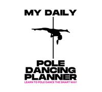 My Daily Pole Dancing Planner - Learn To Pole Dance The Smart Way: This Technique Works Great - Set Yourself 3 Basic Pole Dancing Maneuvers To Practice On Each Day