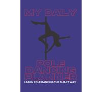 My Daily Pole Dancing Planner - Learn To Pole Dance The Smart Way: This Technique Works Great - Set Yourself 3 Basic Pole Dancing Maneuvers To Practice On Each Day