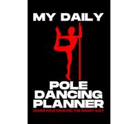 My Daily Pole Dancing Planner - Learn To Pole Dance The Smart Way: This Technique Works Great - Set Yourself 3 Basic Pole Dancing Maneuvers To Practice On Each Day
