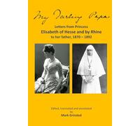 My darling Papa: Letters from Princess Elisabeth of Hesse and by Rhine to her father 1870 - 1892