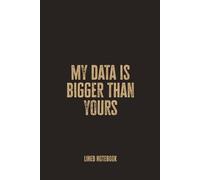 My Data Is Bigger Than Yours: Blank Lined Notebook - A Bold and Funny Journal for Data Scientists, Analysts, and Big Data Enthusiasts