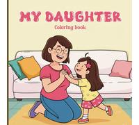 My Daughter Coloring Book for Adults: Tender mother-baby moments, early childhood care, sweet bonding scenes, bathing, diaper changing, feeding, ... soothing a sick baby, first lessons.