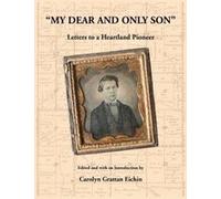 My Dear And Only Son" Letters To A Heartland Pioneer