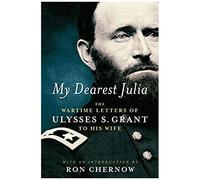 My Dearest Julia: The Wartime Letters Of Ulysses S. Grant To His Wife