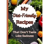 My Diet Friendly Recipes That Don't Taste Like Sadness: A Funny Journal To Write Your Favorite Meals In, Create A Custom Cookbook